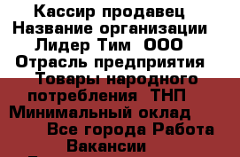 Кассир-продавец › Название организации ­ Лидер Тим, ООО › Отрасль предприятия ­ Товары народного потребления (ТНП) › Минимальный оклад ­ 22 500 - Все города Работа » Вакансии   . Башкортостан респ.,Мечетлинский р-н